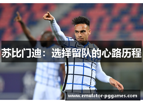苏比门迪：选择留队的心路历程