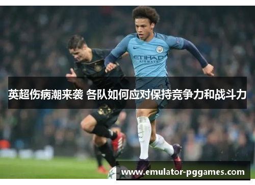 英超伤病潮来袭 各队如何应对保持竞争力和战斗力