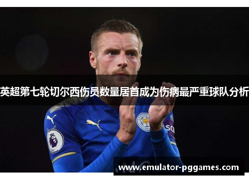 英超第七轮切尔西伤员数量居首成为伤病最严重球队分析 英超第七轮切尔西伤员数量居首成为伤病最严重球队分析