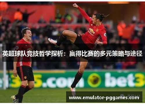 英超球队竞技哲学探析：赢得比赛的多元策略与途径