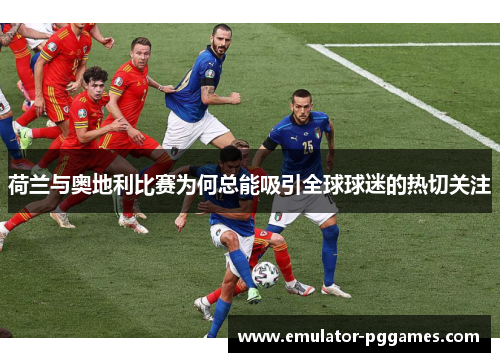 荷兰与奥地利比赛为何总能吸引全球球迷的热切关注