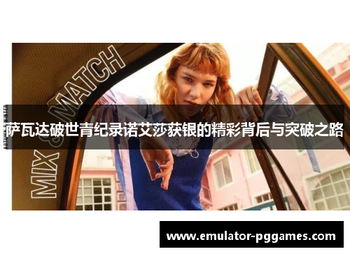 萨瓦达破世青纪录诺艾莎获银的精彩背后与突破之路