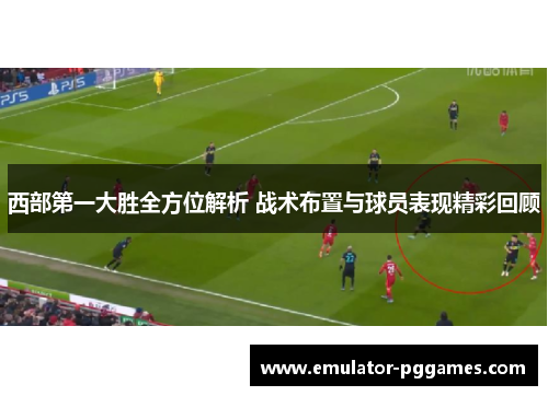 西部第一大胜全方位解析 战术布置与球员表现精彩回顾 西部第一大胜全方位解析 战术布置与球员表现精彩回顾
