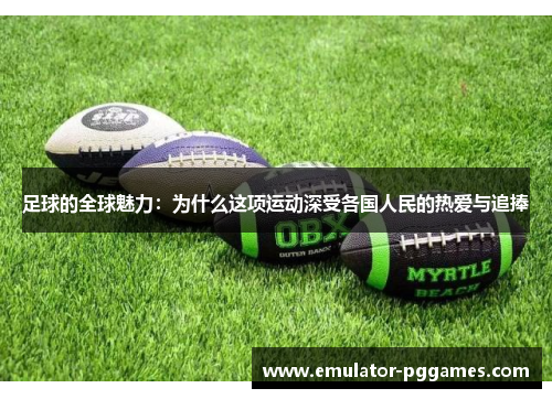 足球的全球魅力：为什么这项运动深受各国人民的热爱与追捧