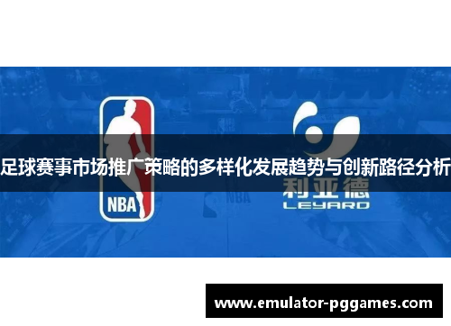 足球赛事市场推广策略的多样化发展趋势与创新路径分析 足球赛事市场推广策略的多样化发展趋势与创新路径分析