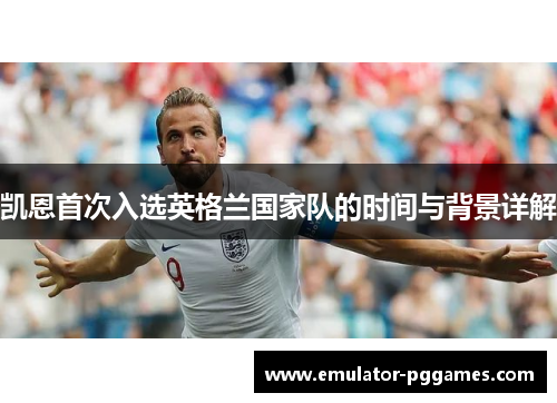 凯恩首次入选英格兰国家队的时间与背景详解