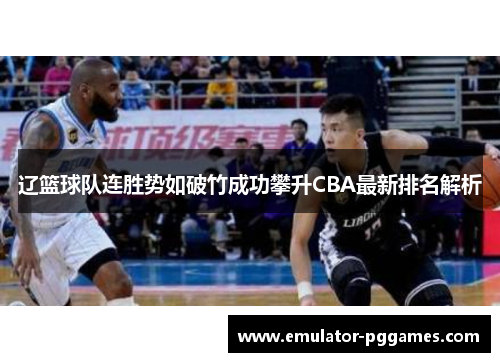 辽篮球队连胜势如破竹成功攀升CBA最新排名解析 辽篮球队连胜势如破竹成功攀升CBA最新排名解析