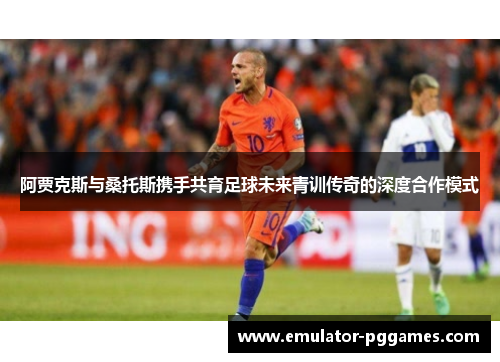 阿贾克斯与桑托斯携手共育足球未来青训传奇的深度合作模式 阿贾克斯与桑托斯携手共育足球未来青训传奇的深度合作模式