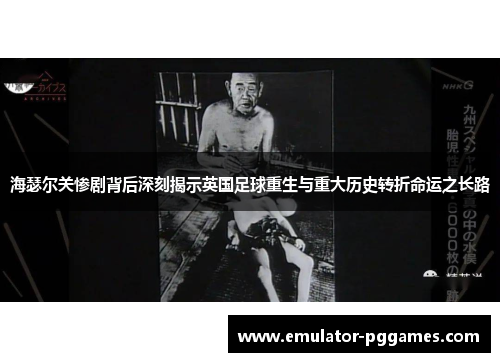 海瑟尔关惨剧背后深刻揭示英国足球重生与重大历史转折命运之长路 海瑟尔关惨剧背后深刻揭示英国足球重生与重大历史转折命运之长路