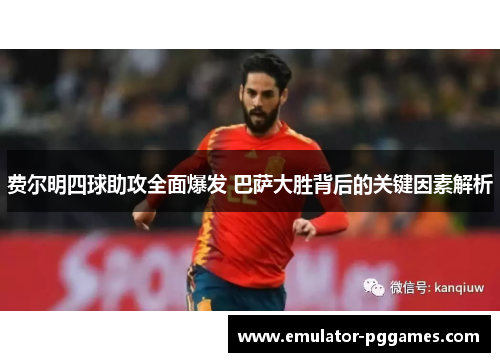 费尔明四球助攻全面爆发 巴萨大胜背后的关键因素解析 费尔明四球助攻全面爆发 巴萨大胜背后的关键因素解析