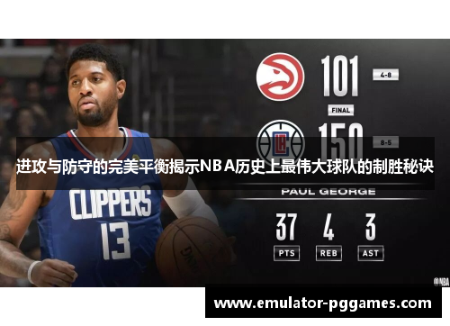 进攻与防守的完美平衡揭示NBA历史上最伟大球队的制胜秘诀 进攻与防守的完美平衡揭示NBA历史上最伟大球队的制胜秘诀