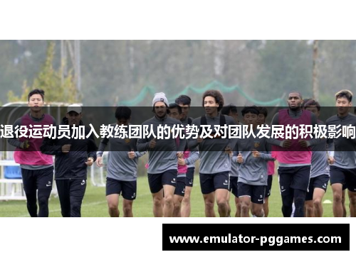 退役运动员加入教练团队的优势及对团队发展的积极影响