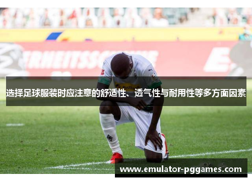 选择足球服装时应注意的舒适性、透气性与耐用性等多方面因素 选择足球服装时应注意的舒适性、透气性与耐用性等多方面因素