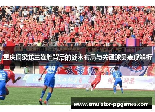 重庆铜梁龙三连胜背后的战术布局与关键球员表现解析 重庆铜梁龙三连胜背后的战术布局与关键球员表现解析