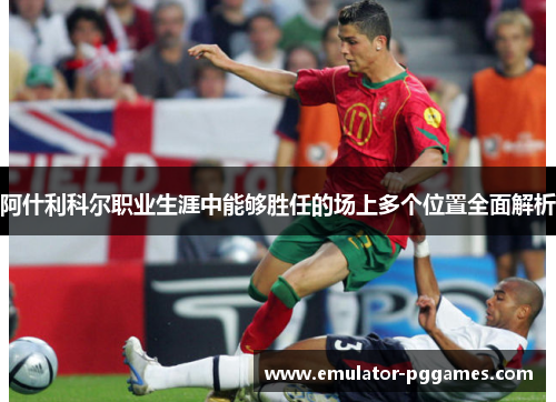 阿什利科尔职业生涯中能够胜任的场上多个位置全面解析