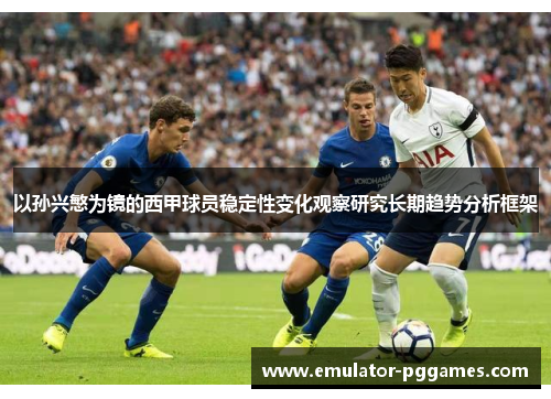 以孙兴慜为镜的西甲球员稳定性变化观察研究长期趋势分析框架 以孙兴慜为镜的西甲球员稳定性变化观察研究长期趋势分析框架