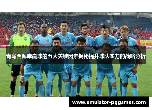 青岛西海岸赢球的五大关键因素揭秘提升球队实力的战略分析 青岛西海岸赢球的五大关键因素揭秘提升球队实力的战略分析