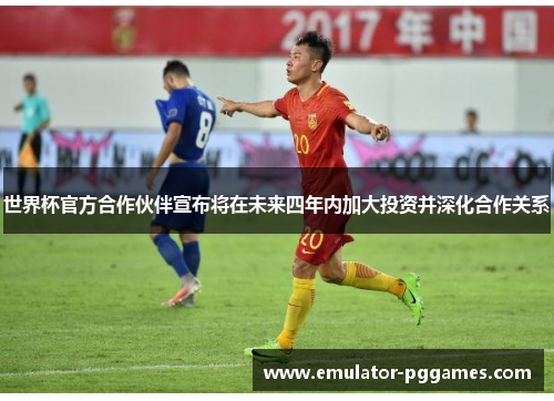 世界杯官方合作伙伴宣布将在未来四年内加大投资并深化合作关系