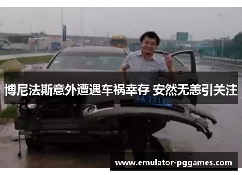博尼法斯意外遭遇车祸幸存 安然无恙引关注 博尼法斯意外遭遇车祸幸存 安然无恙引关注