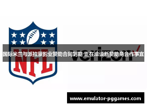 国际米兰与派拉蒙影业赞助合同到期 正在洽谈新赞助商合作事宜