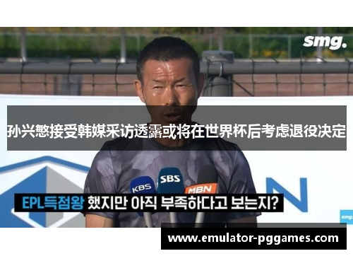 孙兴慜接受韩媒采访透露或将在世界杯后考虑退役决定 孙兴慜接受韩媒采访透露或将在世界杯后考虑退役决定