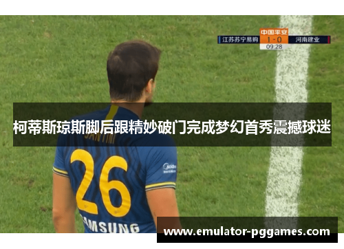 柯蒂斯琼斯脚后跟精妙破门完成梦幻首秀震撼球迷 柯蒂斯琼斯脚后跟精妙破门完成梦幻首秀震撼球迷