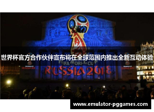 世界杯官方合作伙伴宣布将在全球范围内推出全新互动体验