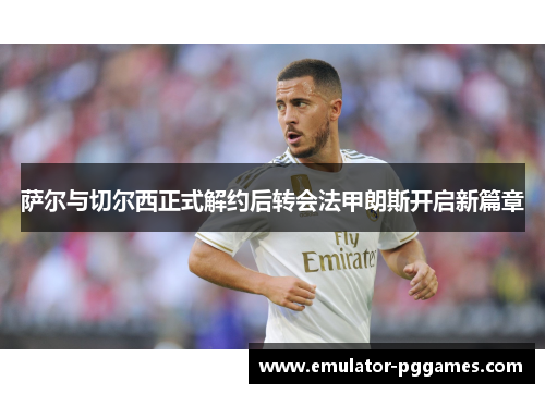 萨尔与切尔西正式解约后转会法甲朗斯开启新篇章