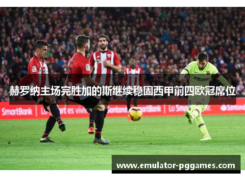 赫罗纳主场完胜加的斯继续稳固西甲前四欧冠席位
