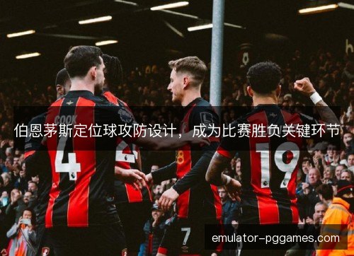伯恩茅斯定位球攻防设计，成为比赛胜负关键环节